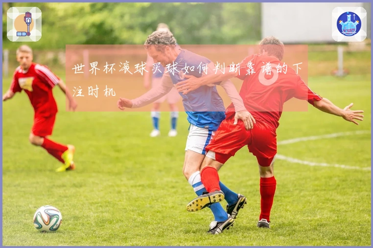 世界杯滚球买球如何判断靠谱的下注时机