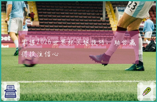 掌握2026世界杯买球技巧，助你赢得投注信心