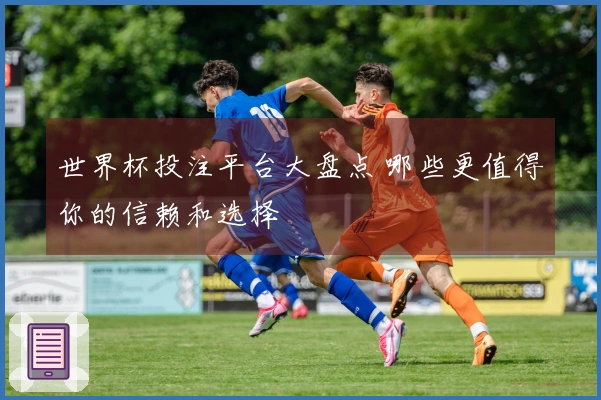 世界杯投注平台大盘点 哪些更值得你的信赖和选择