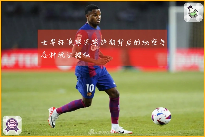 世界杯滚球买球热潮背后的秘密与各种玩法揭秘