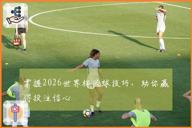 掌握2026世界杯买球技巧，助你赢得投注信心