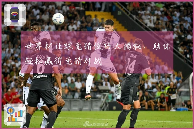 世界杯让球竞猜技巧大揭秘，助你轻松赢得竞猜对战