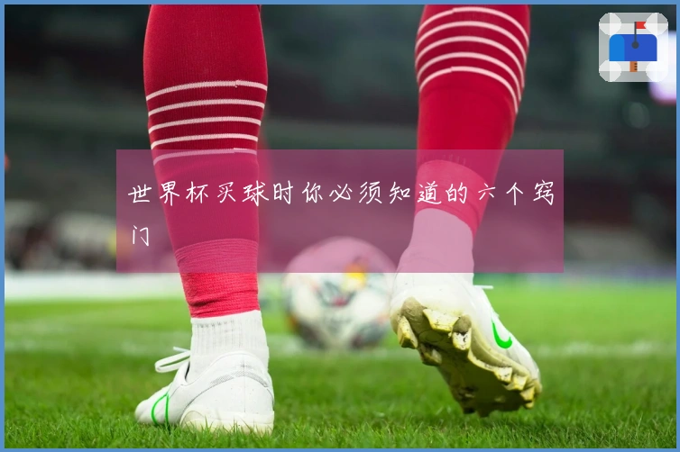 世界杯买球时你必须知道的六个窍门
