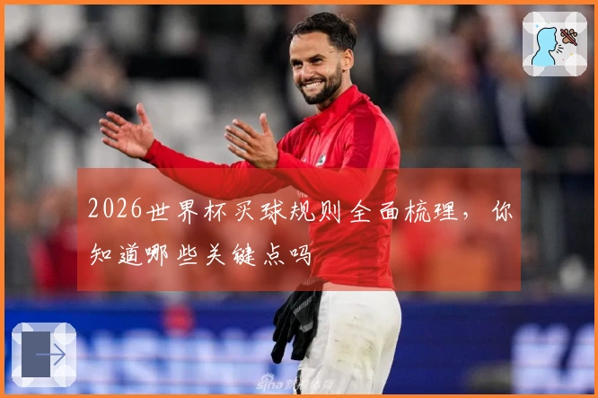 2026世界杯买球规则全面梳理，你知道哪些关键点吗