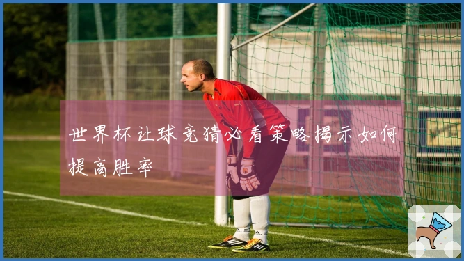 世界杯让球竞猜必看策略揭示如何提高胜率