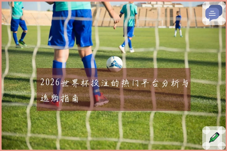 2026世界杯投注的热门平台分析与选购指南