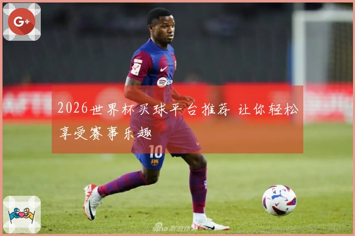 2026世界杯买球平台推荐 让你轻松享受赛事乐趣