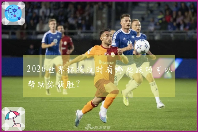 2026世界杯投注时有哪些技巧可以帮助你获胜？