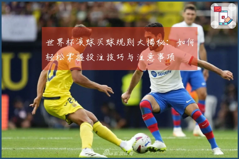 世界杯滚球买球规则大揭秘：如何轻松掌握投注技巧与注意事项
