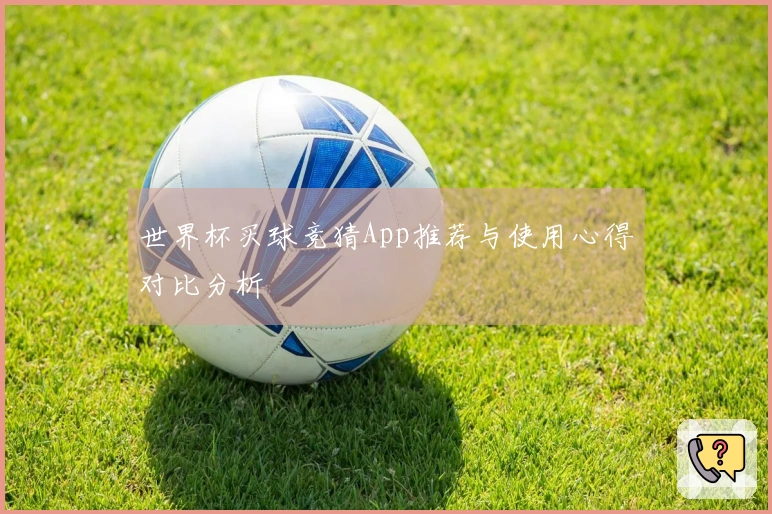 世界杯买球竞猜App推荐与使用心得对比分析