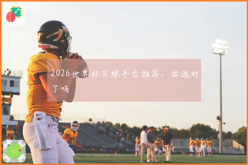 2026世界杯买球平台推荐，你选对了吗