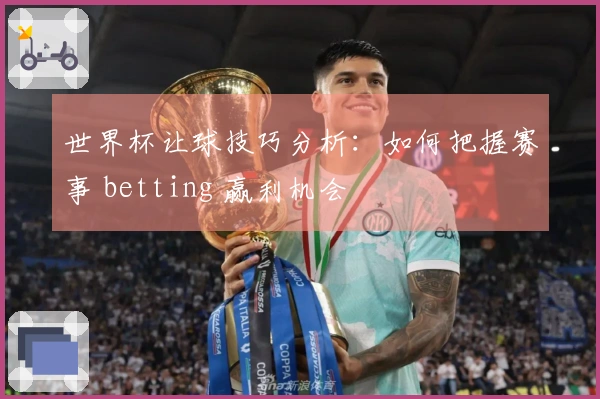 世界杯让球技巧分析：如何把握赛事 betting 赢利机会