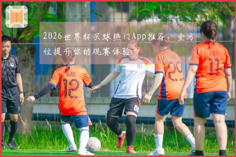 2026世界杯买球热门App推荐，全方位提升你的观赛体验