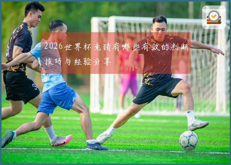 2026世界杯竞猜有哪些有效的判断技巧与经验分享