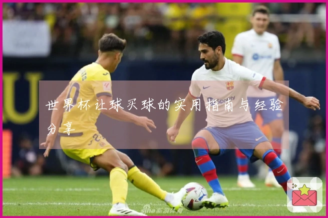 世界杯让球买球的实用指南与经验分享