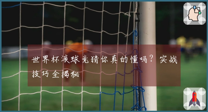 世界杯滚球竞猜你真的懂吗？实战技巧全揭秘