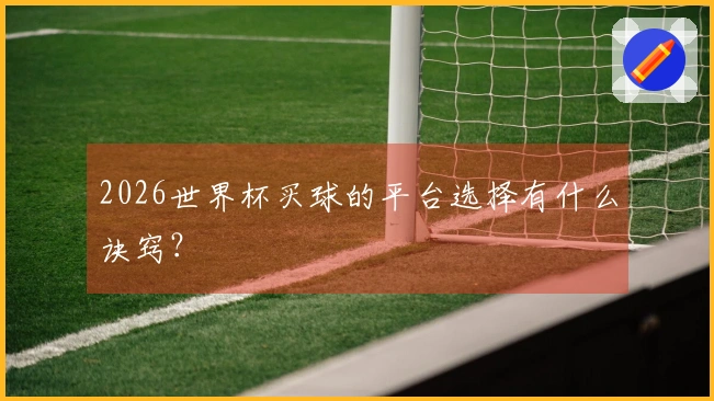 2026世界杯买球的平台选择有什么诀窍？