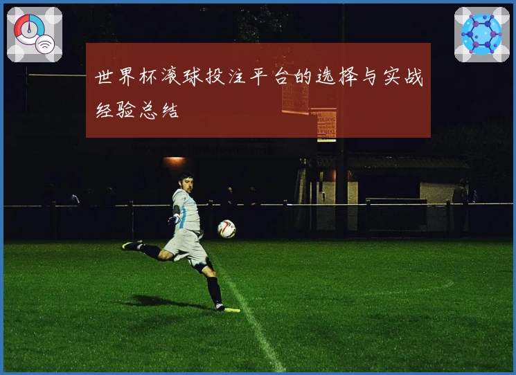 世界杯滚球投注平台的选择与实战经验总结
