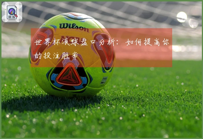 世界杯滚球盘口分析：如何提高你的投注胜率