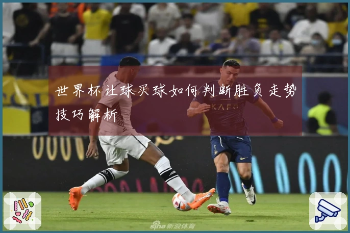 世界杯让球买球如何判断胜负走势技巧解析