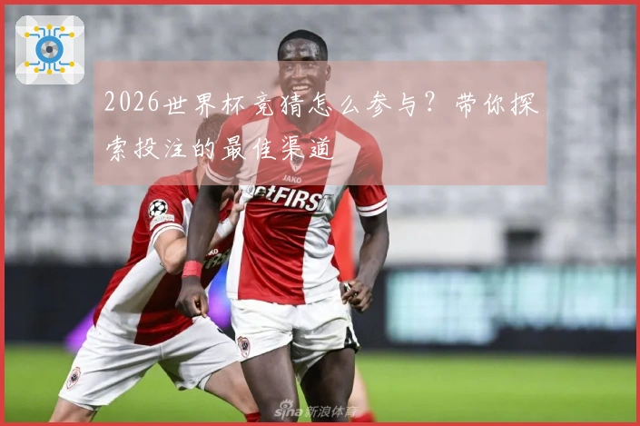 2026世界杯竞猜怎么参与？带你探索投注的最佳渠道