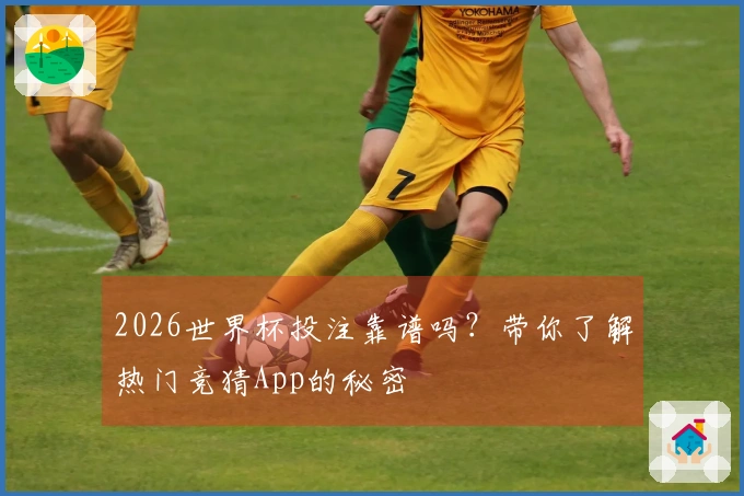 2026世界杯投注靠谱吗？带你了解热门竞猜App的秘密