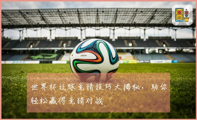 世界杯让球竞猜技巧大揭秘，助你轻松赢得竞猜对战