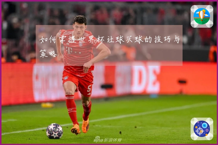 如何掌握世界杯让球买球的技巧与策略