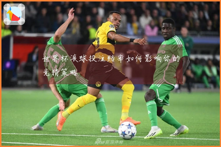 世界杯滚球投注赔率如何影响你的竞猜策略