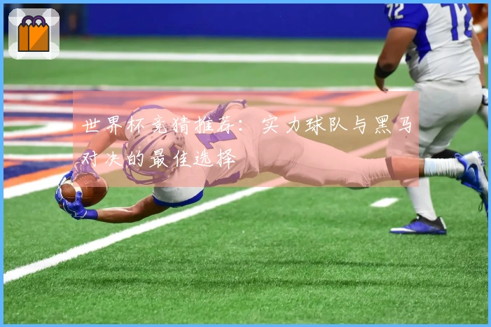 世界杯竞猜推荐：实力球队与黑马对决的最佳选择