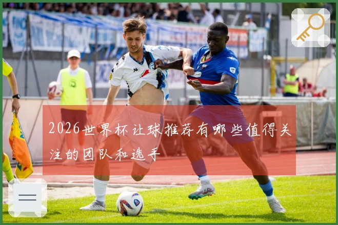 2026世界杯让球推荐有哪些值得关注的团队和选手