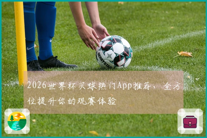 2026世界杯买球热门App推荐，全方位提升你的观赛体验