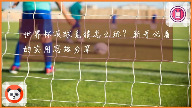 世界杯滚球竞猜怎么玩？新手必看的实用思路分享