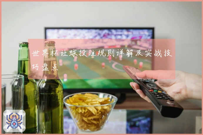 世界杯让球投注规则详解及实战技巧盘点