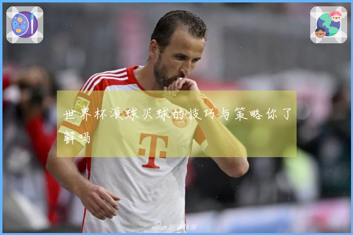 世界杯滚球买球的技巧与策略你了解吗