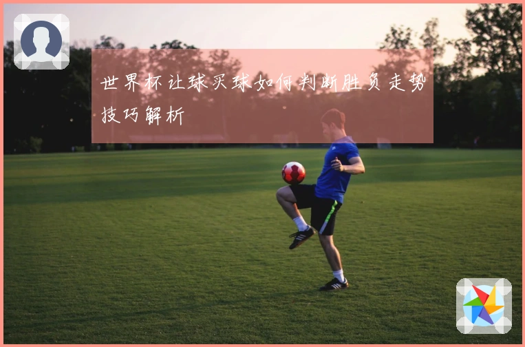 世界杯让球买球如何判断胜负走势技巧解析