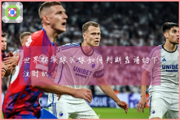 世界杯滚球买球如何判断靠谱的下注时机